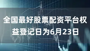 全国最好股票配资平台权益登记日为6月23日
