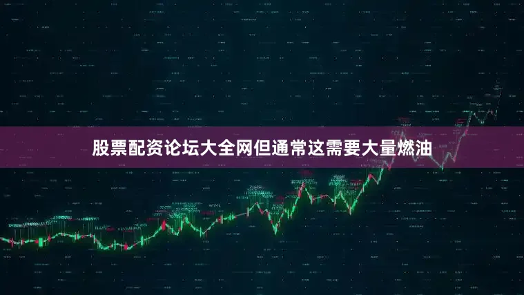股票配资论坛大全网但通常这需要大量燃油