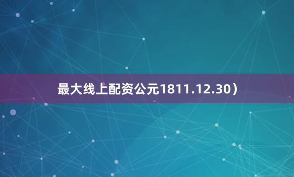 最大线上配资公元1811.12.30）