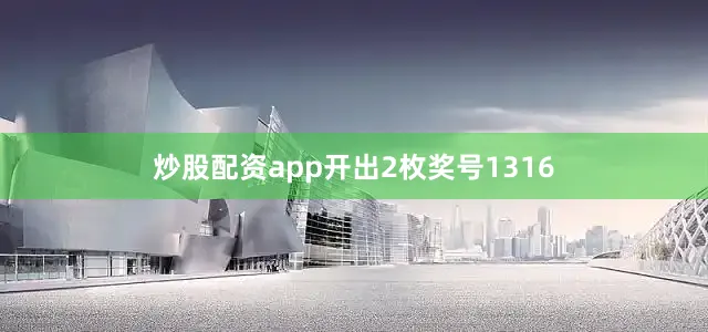 炒股配资app开出2枚奖号1316