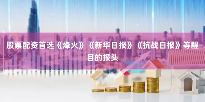 股票配资首选《烽火》《新华日报》《抗战日报》等醒目的报头