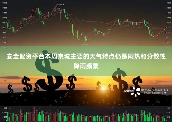 安全配资平台本周京城主要的天气特点仍是闷热和分散性降雨频繁