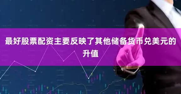 最好股票配资主要反映了其他储备货币兑美元的升值