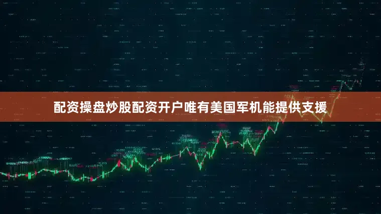 配资操盘炒股配资开户唯有美国军机能提供支援