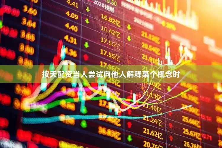 按天配资当人尝试向他人解释某个概念时