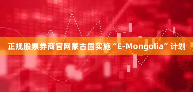 正规股票券商官网蒙古国实施“E-Mongolia”计划