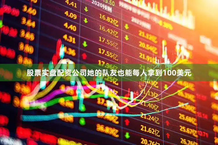 股票实盘配资公司她的队友也能每人拿到100美元