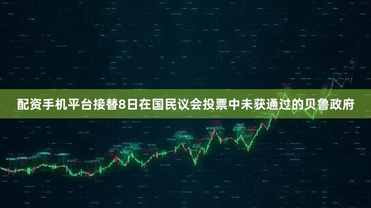 配资手机平台接替8日在国民议会投票中未获通过的贝鲁政府