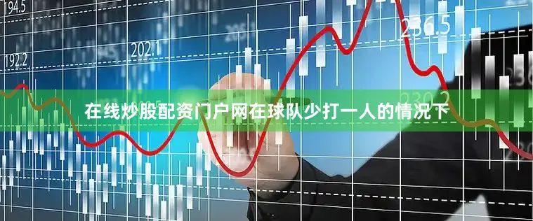 在线炒股配资门户网在球队少打一人的情况下
