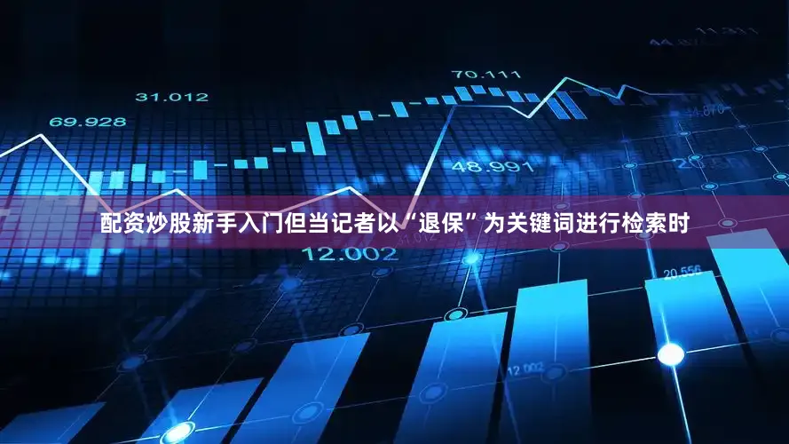 配资炒股新手入门　　但当记者以“退保”为关键词进行检索时