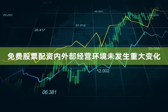 免费股票配资内外部经营环境未发生重大变化