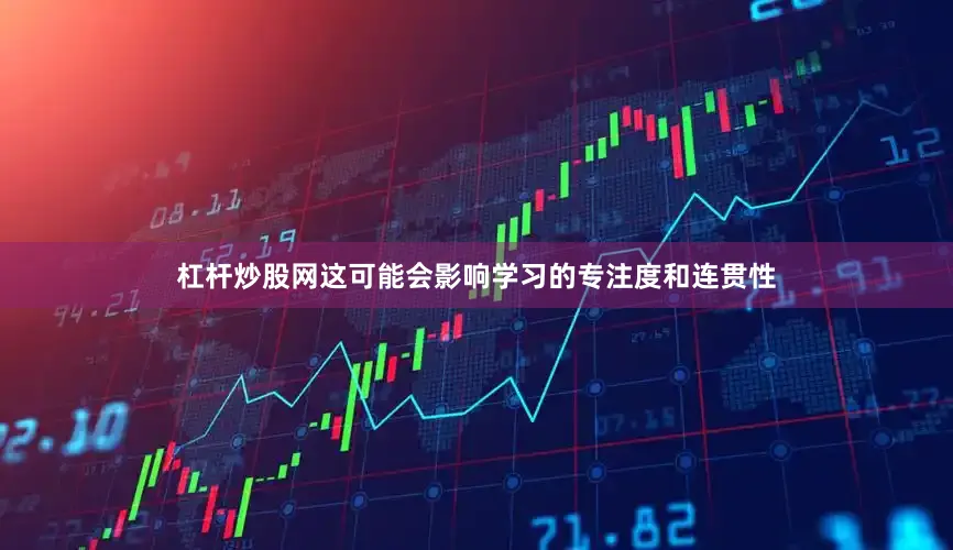 杠杆炒股网这可能会影响学习的专注度和连贯性